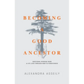 Becoming a Good Ancestor: Emotional Wisdom From a Life Lived Through War to Forgiveness - Paperback