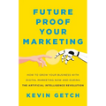 Future Proof Your Marketing: How to Grow Your Business with Digital Marketing Now and During the Artificial Intelligence Revolution - Paperback