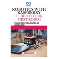 Robotics with Raspberry Pi: BUILD YOUR FIRST ROBOT: A Hands-on Guide to Coding, Assembling, and Controlling Robots - Paperback