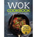 Wok cookbook for beginners: 250 Flavor-Packed Recipes to Stir-Fry, Steam, and Savor at Home - Paperback