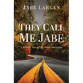They Call Me Jabe: A Hillbilly Tale of Life, Death, and Grace - Hardcover