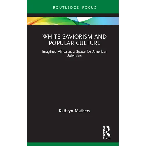 White Saviorism and Popular Culture: Imagined Africa as a Space for American Salvation - Hardcover