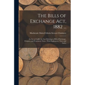 The Bills of Exchange Act, 1882 ...: An Act to Codify the Law Relating to Bills of Exchange, Cheques, and Promissory Notes: With Explanatory Notes and - Paperback