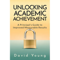 Unlocking Academic Achievement: A Principal's Guide To Improved Measurable Results - Paperback