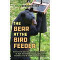 The Bear at the Bird Feeder: Why We're Seeing More Wild Animals in Our Neighborhoods and How We Can Live in Harmony with Them - Paperback