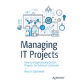 Managing It Projects: How to Pragmatically Deliver Projects for External Customers - Paperback