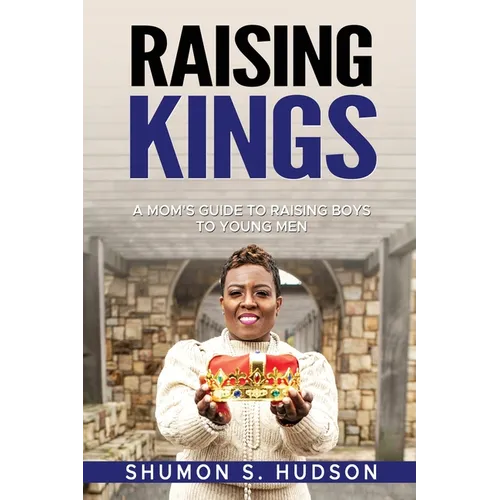 Raising Kings: A Mom's Guide To Raising Boys To Young Men - Paperback