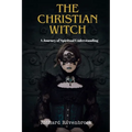 The Christian Witch: A Journey Of Spiritual Understanding - Paperback
