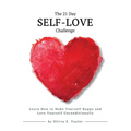 The 21 Day Self-Love Challenge: Learn How to Make Yourself Happy and Love Yourself Unconditionally - Paperback
