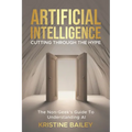 Artificial Intelligence - Cutting Through The Hype: The Non-Geeks' Guide To Understanding AI - Paperback