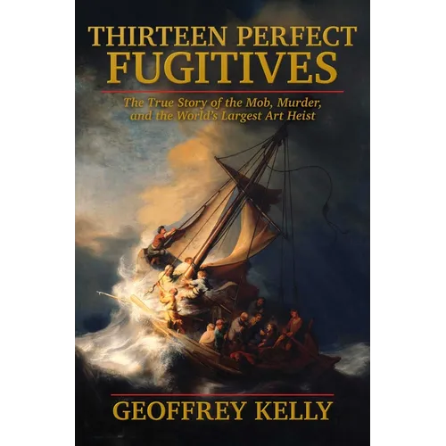 Thirteen Perfect Fugitives: The True Story of the Mob, Murder, and the World's Largest Art Heist - Hardcover