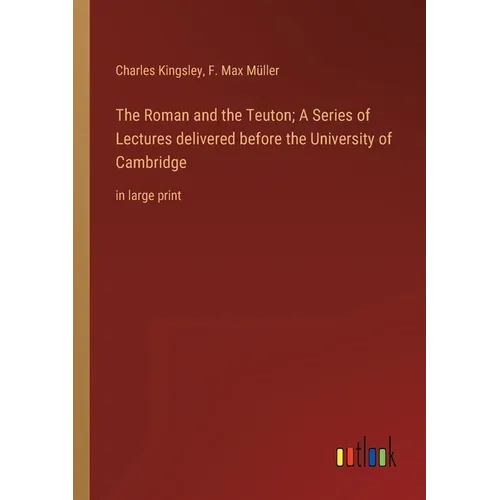 The Roman and the Teuton; A Series of Lectures delivered before the University of Cambridge: in large print - Paperback