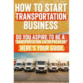 How to Start and Grow a Transportation Business: Do You Aspire to Be a Transportation Entrepreneur? Here's Your Guide - Paperback