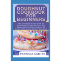 Doughnut Cookbook for Beginners: The Ultimate Guide with 20 Delicious & Tasty Recipes for Making the Perfect Donuts at Home with Every Kind of Machine - Paperback