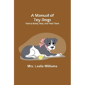 A Manual of Toy Dogs: How to breed, rear, and feed them - Paperback