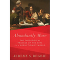 Abundantly More: The Theological Promise of the Arts in a Reductionist World - Paperback