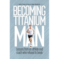 Becoming Titanium Man: Life Lessons from a Coach and Athlete Who Refused to Break - Paperback