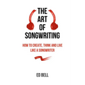 The Art of Songwriting: How to Create, Think and Live Like a Songwriter - Paperback