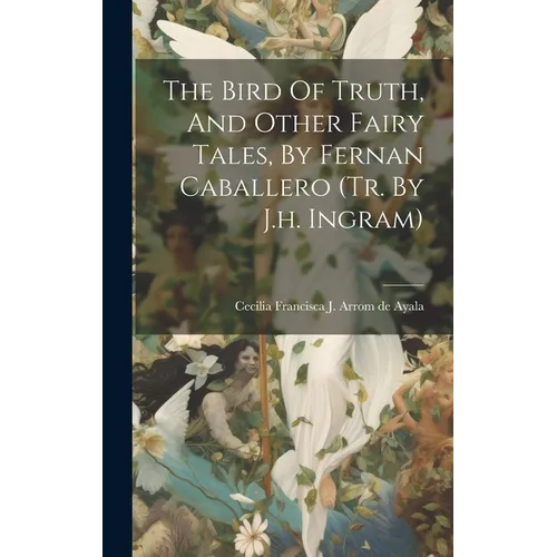 The Bird Of Truth, And Other Fairy Tales, By Fernan Caballero (tr. By J.h. Ingram) - Hardcover