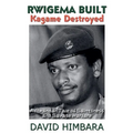 Rwigema Built, Kagame Destroyed: A Rwandan Tale of Saintliness and Savage Warfare - Paperback