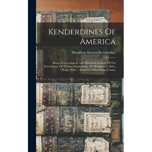 Kenderdines Of America: Being A Genealogical And Historical Account Of The Descendants Of Thomas Kenderdine, Of Montgomery Shire, Wales, Who . - Hardcover