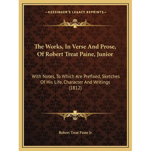 The Works, In Verse And Prose, Of Robert Treat Paine, Junior: With Notes, To Which Are Prefixed, Sketches Of His Life, Character And Writings (1812) - Paperback