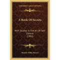 A Book Of Secrets: With Studies In The Art Of Self-Control (1902) - Paperback