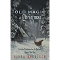 The Old Magic of Christmas: Yuletide Traditions for the Darkest Days of the Year - Paperback