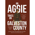 An Aggie Takes On Galveston County: From Aggie Land to Longest Reigning County Judge-Here Comes Galveston County Judge - Hardcover