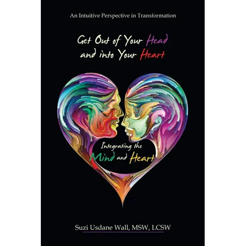Get out of Your Head and into Your Heart Integrating the Mind and Heart: An Intuitive Perspective in Transformation - Paperback