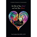 Get out of Your Head and into Your Heart Integrating the Mind and Heart: An Intuitive Perspective in Transformation - Paperback