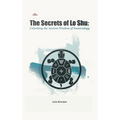 The Secrets of Lo Shu Unlocking the Ancient Wisdom of Numerology - Paperback