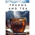 Trauma and Tea: Essays on Trauma, Recovery, and Growing Up the Hard Way - Hardcover