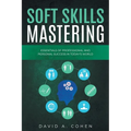 Soft Skills Mastering: Essentials of Professional and Personal Success in Today's World - Paperback