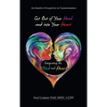 Get out of Your Head and into Your Heart Integrating the Mind and Heart: An Intuitive Perspective in Transformation - Hardcover