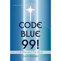 CODE BLUE 99! - A Miraculous True Story!: Second Edition - Paperback