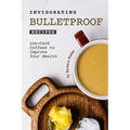 Invigorating Bulletproof Recipes: Low-Carb Coffees to Improve Your Health - Paperback