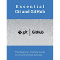 Essential Git and GitHub: The Beginner-Friendly Guide to Git and GitHub Success - Paperback