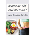 Basics Of The Low Carb Diet: Living On A Low-Carb Diet - Paperback