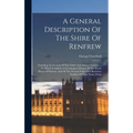 A General Description Of The Shire Of Renfrew: Including An Account Of The Noble And Ancient Families ... To Which Is Added, A Genealogical History Of - Hardcover