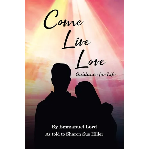 Come Live Love Guidance for Life: As told to Sharon Sue Hiller - Paperback