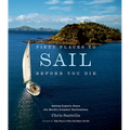 Fifty Places to Sail Before You Die: Sailing Experts Share the World's Greatest Destinations - Hardcover