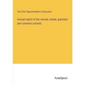 Annual report of the normal, model, grammar and common schools - Paperback