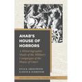 Ahab's House of Horrors: A Historiographic Study of the Military Campaigns of the House of Omri - Paperback