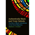 Authentically Black and Truly Catholic: The Rise of Black Catholicism in the Great Migration - Paperback