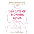 365 Days of Morning Magic A daily guide to set your intentions, manifest a life you love with clarity, calm and joy - Paperback