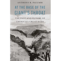 At the Base of the Giant's Throat: The Past and Future of America's Great Dams - Hardcover