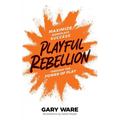 Playful Rebellion: Maximize Workplace Success Through The Power of Play - Paperback