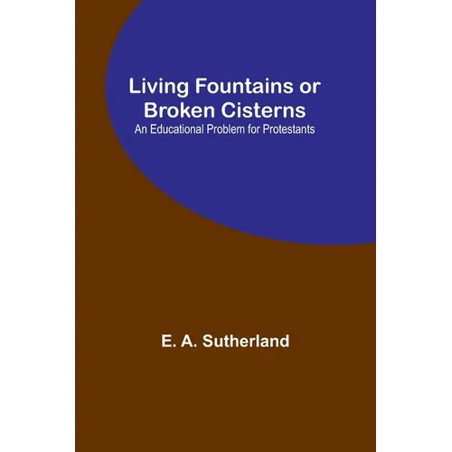 Living Fountains or Broken Cisterns: An Educational Problem for Protestants - Paperback
