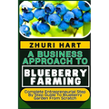 A Business Approach to Blueberry Farming: Complete Entrepreneurial Step By Step Guide To Blueberry Garden From Scratch - Paperback